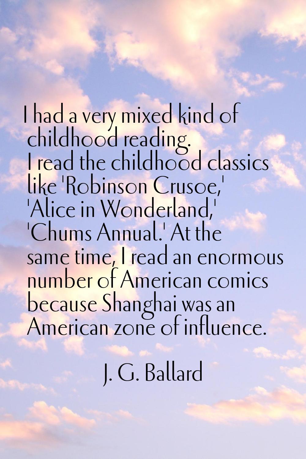 I had a very mixed kind of childhood reading. I read the childhood classics like 'Robinson Crusoe,'