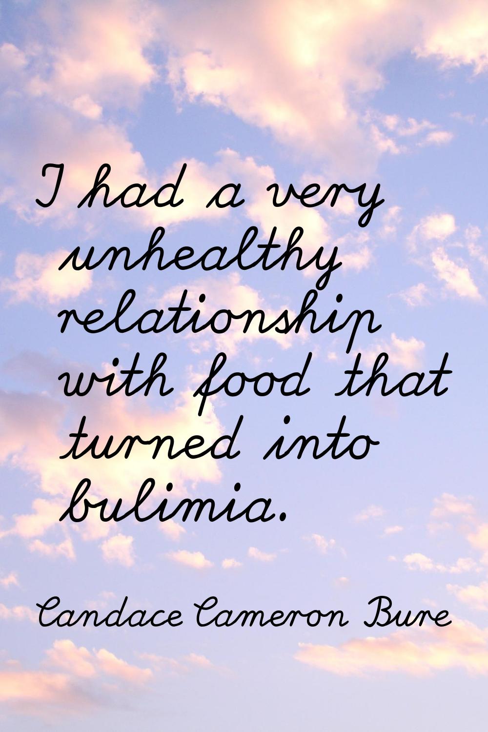 I had a very unhealthy relationship with food that turned into bulimia.