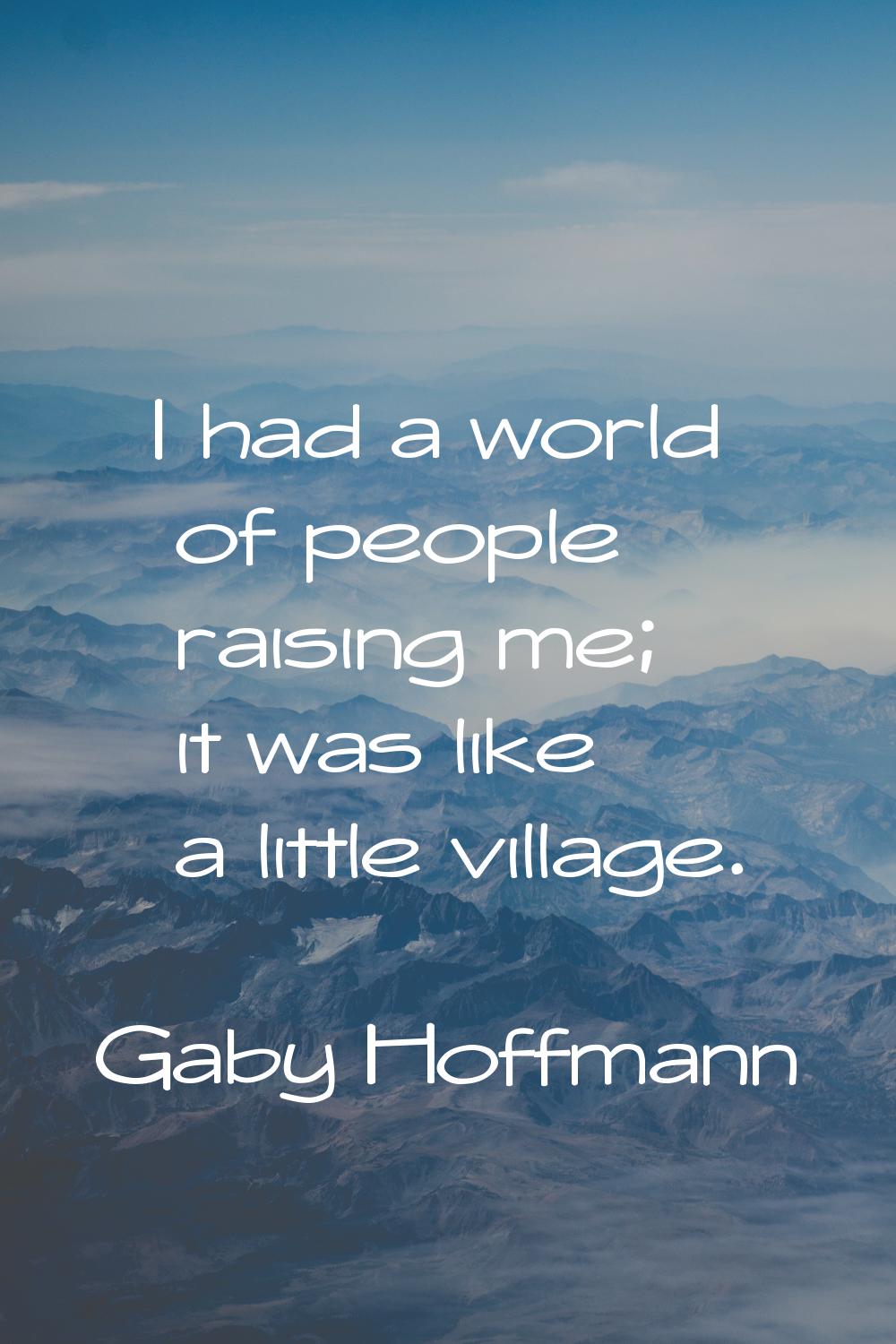 I had a world of people raising me; it was like a little village.