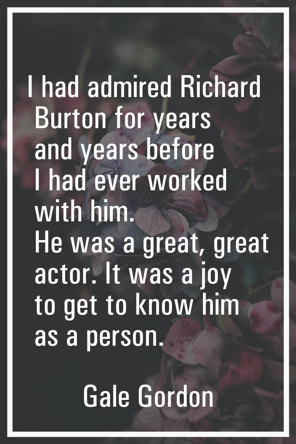 I had admired Richard Burton for years and years before I had ever worked with him. He was a great,