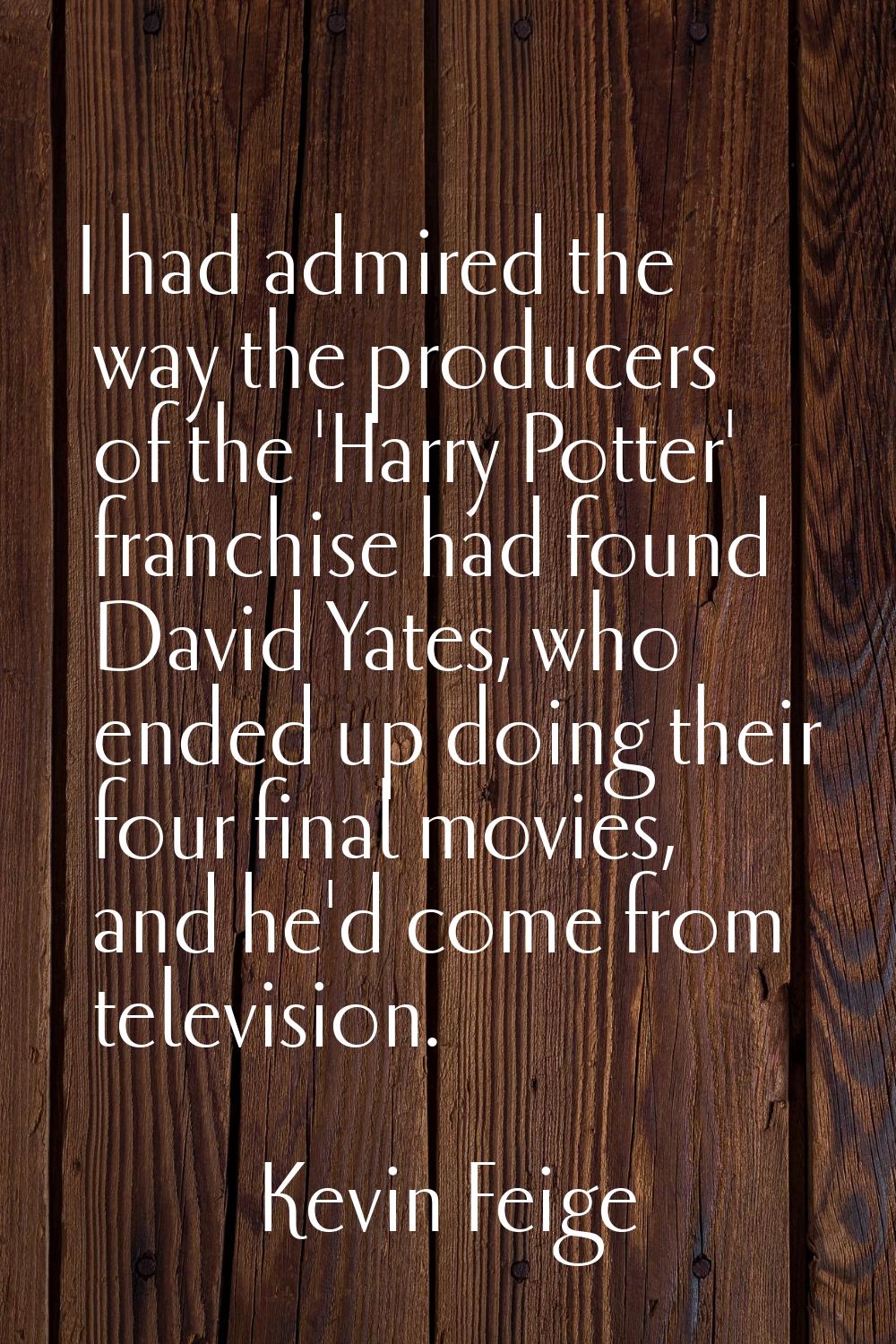 I had admired the way the producers of the 'Harry Potter' franchise had found David Yates, who ende