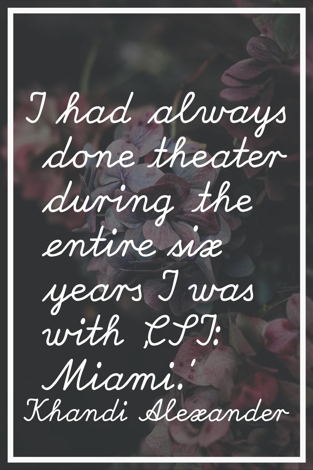 I had always done theater during the entire six years I was with 'CSI: Miami.'