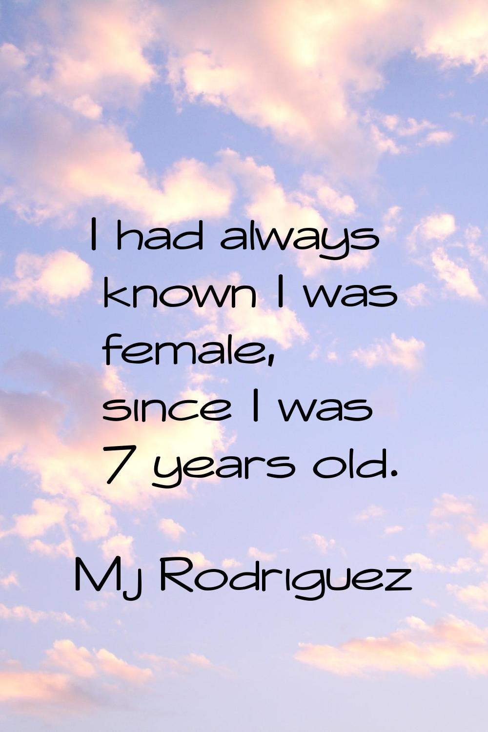 I had always known I was female, since I was 7 years old.