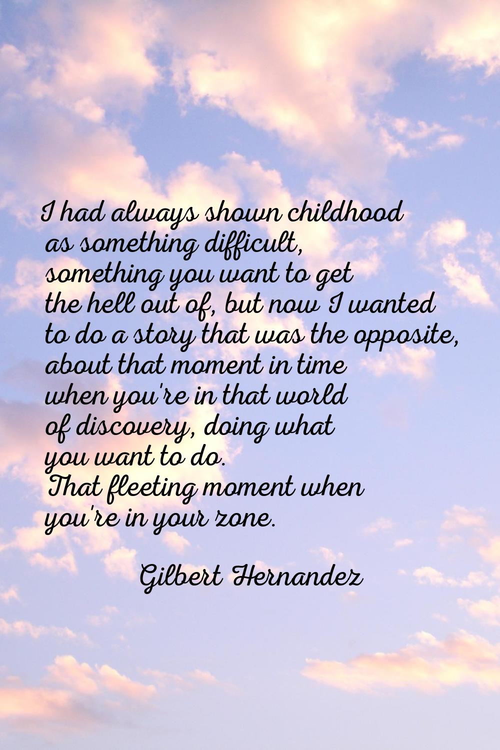 I had always shown childhood as something difficult, something you want to get the hell out of, but