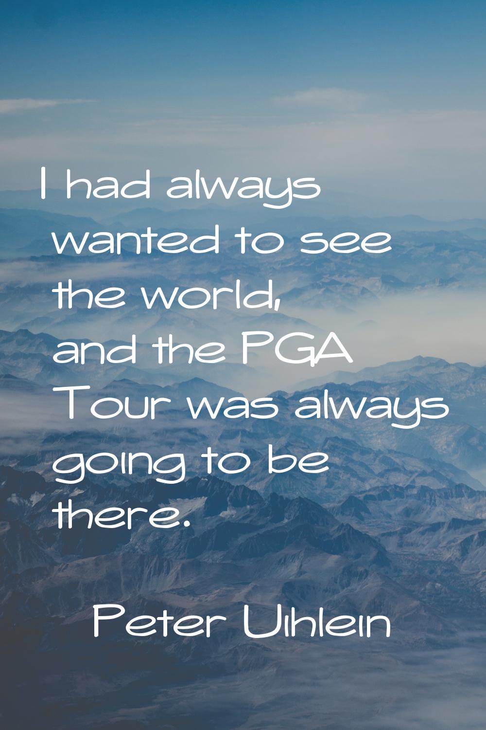 I had always wanted to see the world, and the PGA Tour was always going to be there.