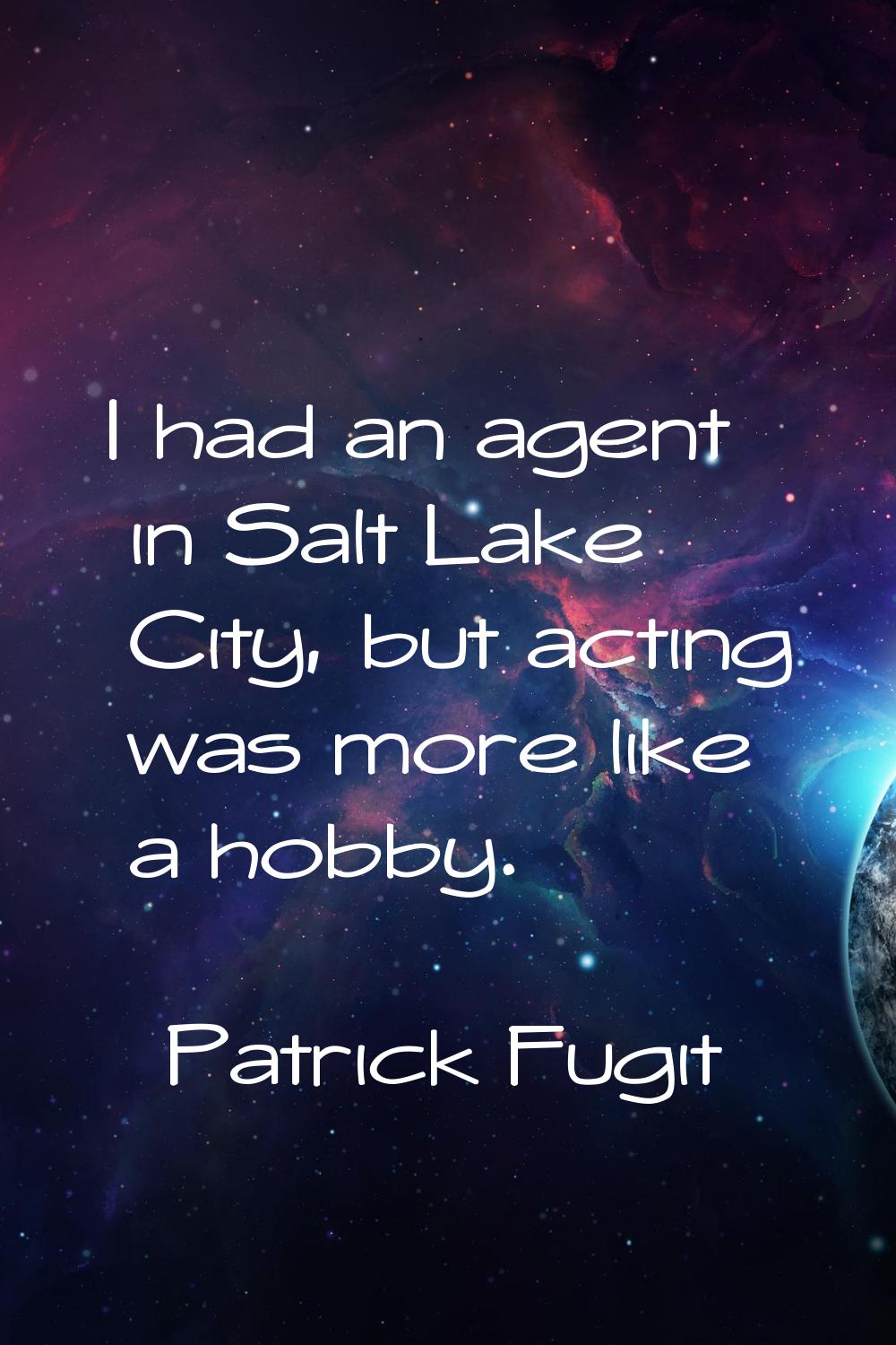 I had an agent in Salt Lake City, but acting was more like a hobby.
