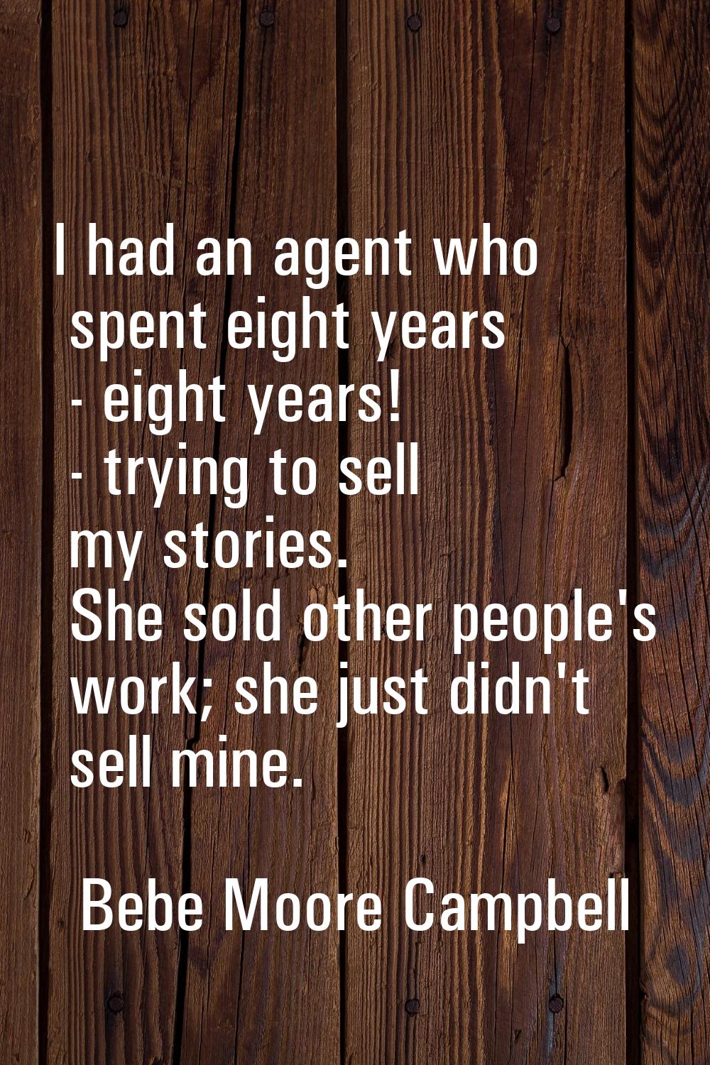 I had an agent who spent eight years - eight years! - trying to sell my stories. She sold other peo