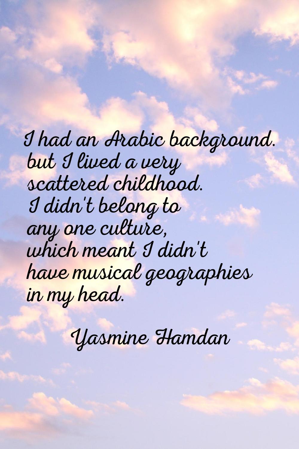 I had an Arabic background. but I lived a very scattered childhood. I didn't belong to any one cult