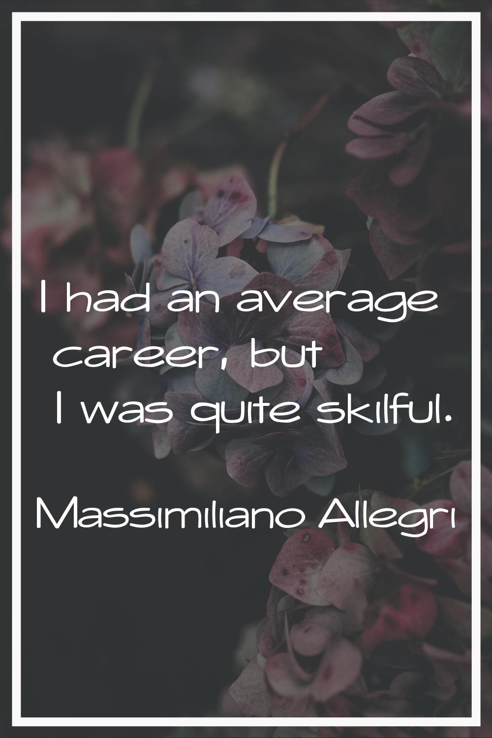 I had an average career, but I was quite skilful.