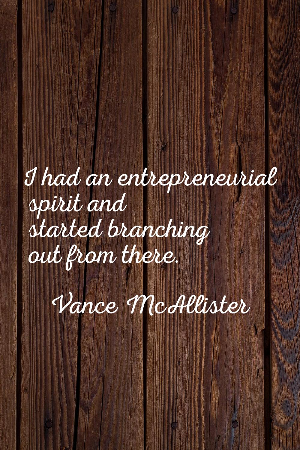 I had an entrepreneurial spirit and started branching out from there.