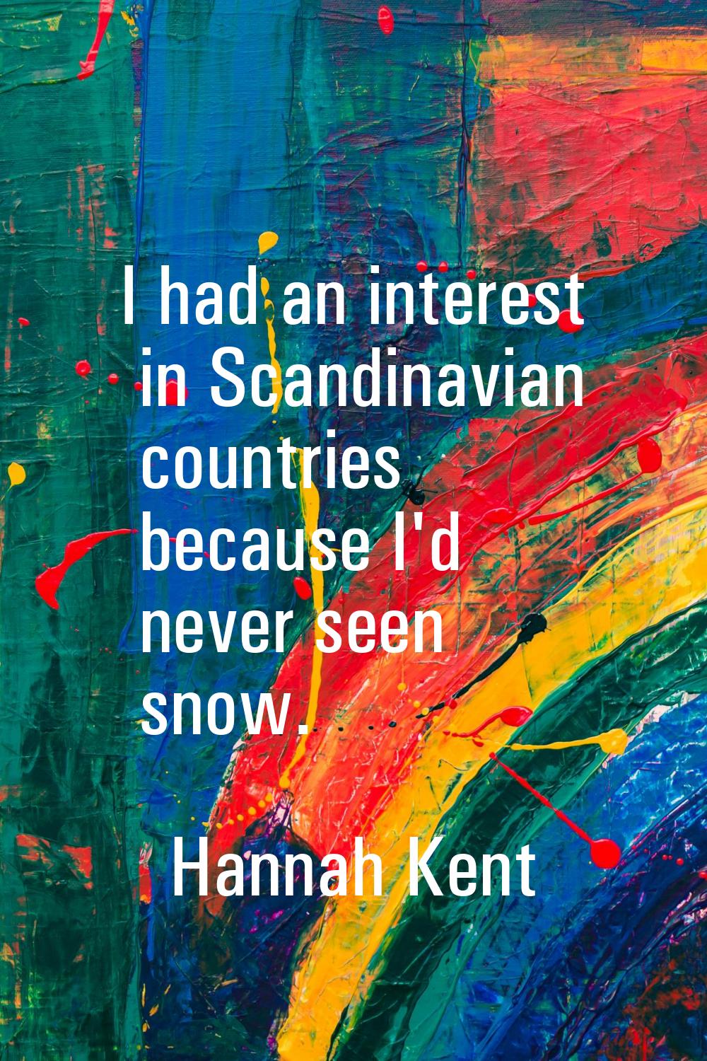 I had an interest in Scandinavian countries because I'd never seen snow.
