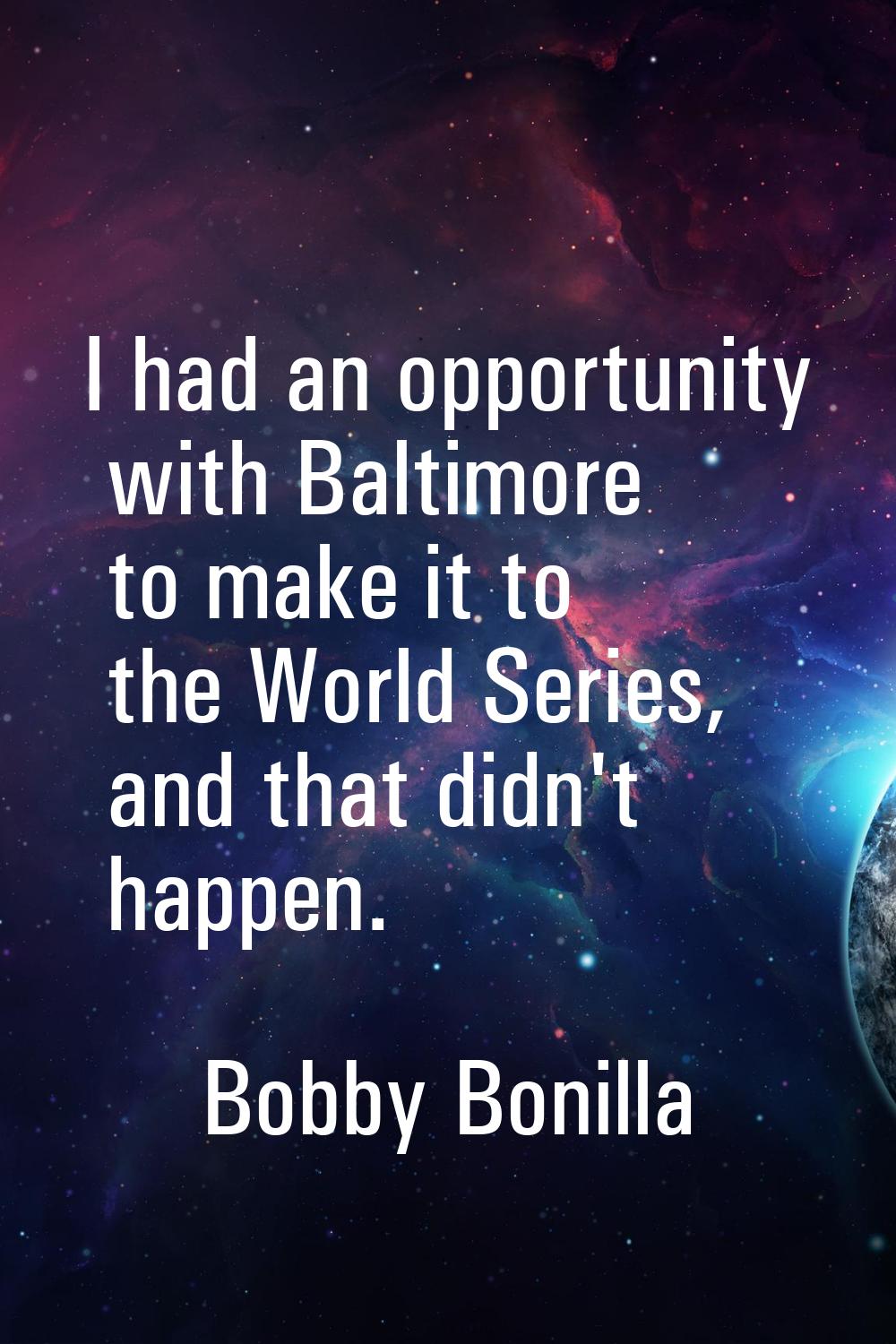 I had an opportunity with Baltimore to make it to the World Series, and that didn't happen.