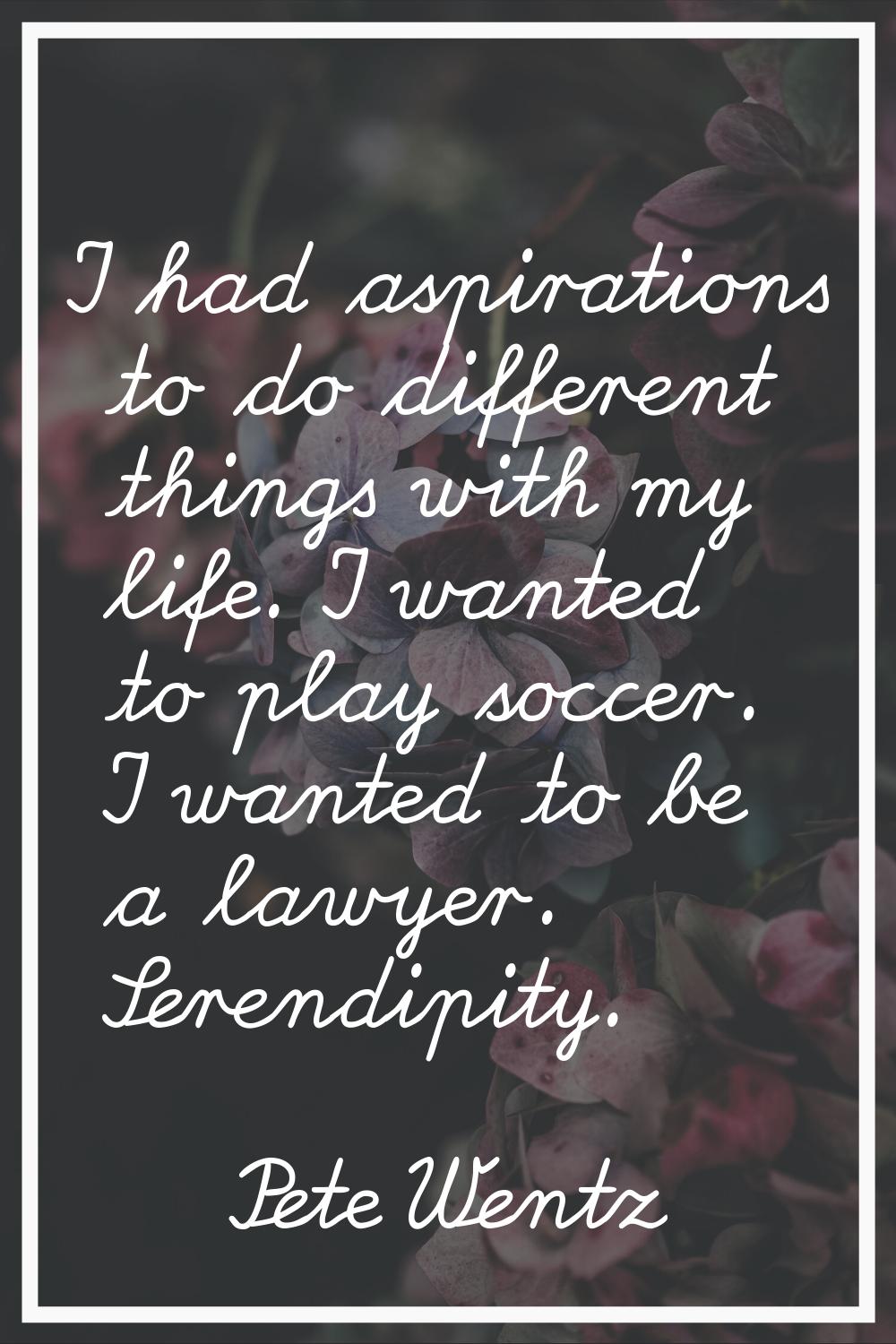 I had aspirations to do different things with my life. I wanted to play soccer. I wanted to be a la