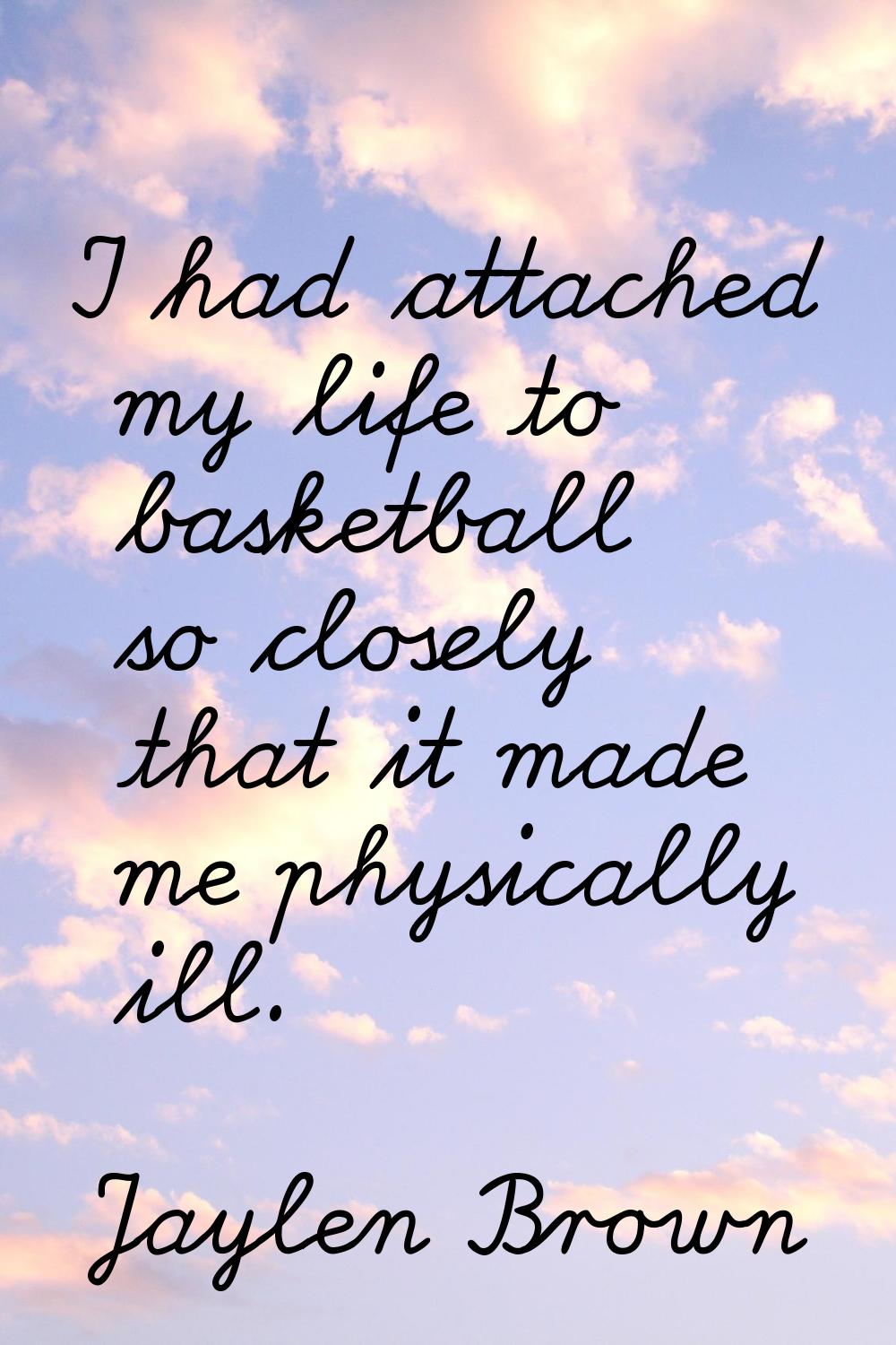 I had attached my life to basketball so closely that it made me physically ill.
