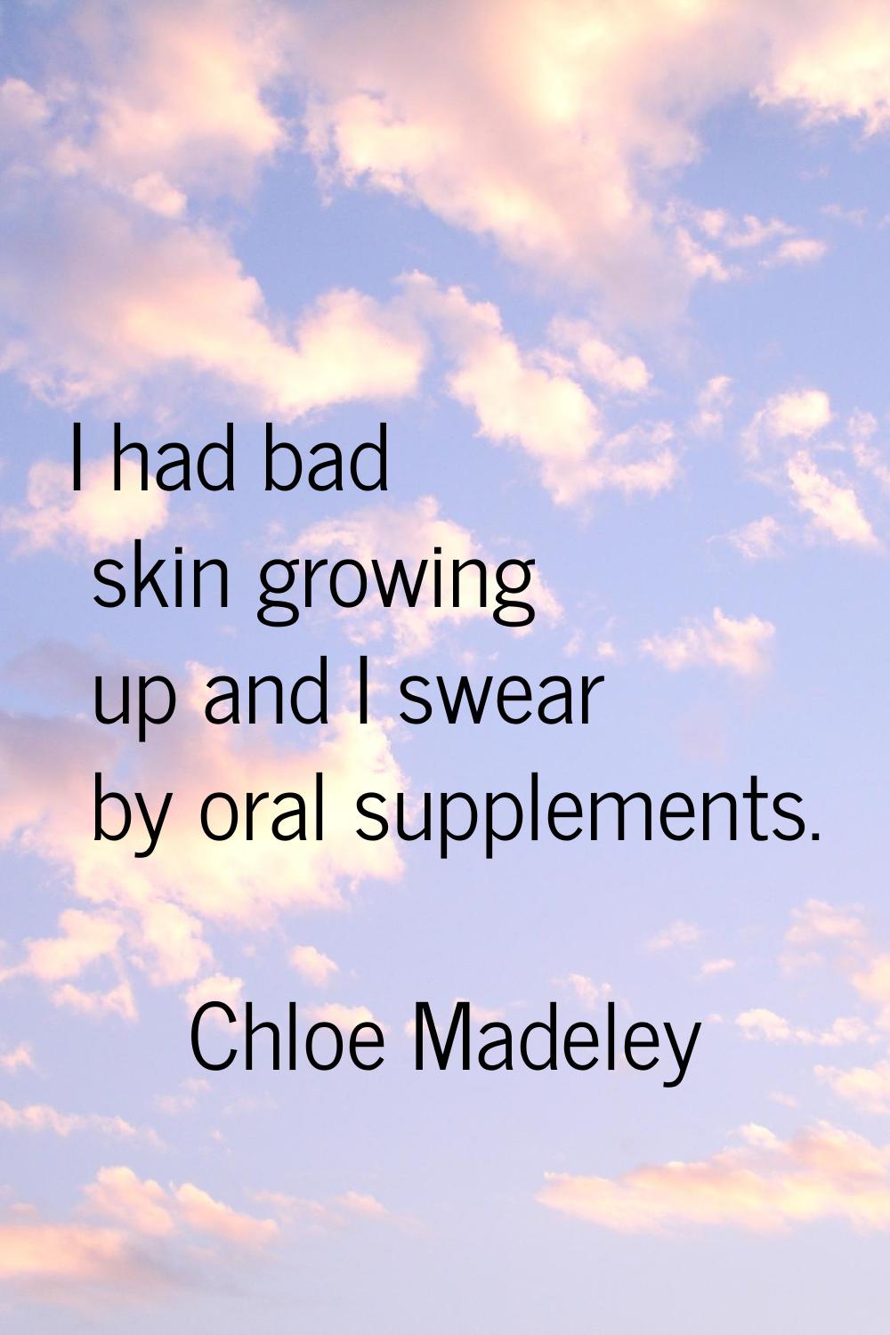 I had bad skin growing up and I swear by oral supplements.