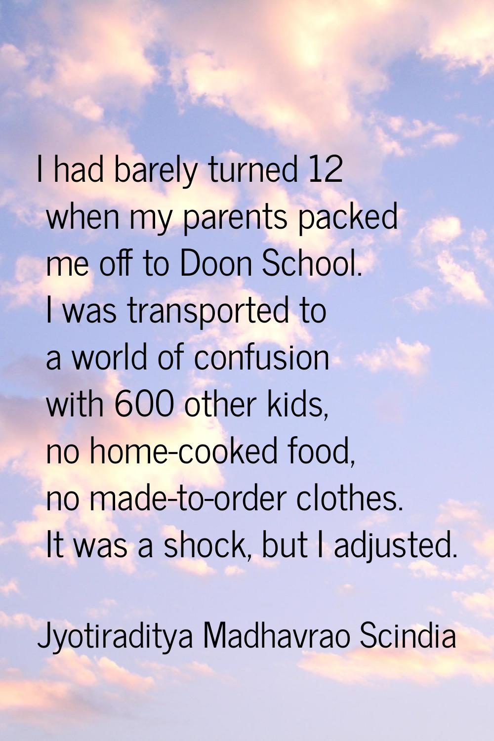 I had barely turned 12 when my parents packed me off to Doon School. I was transported to a world o