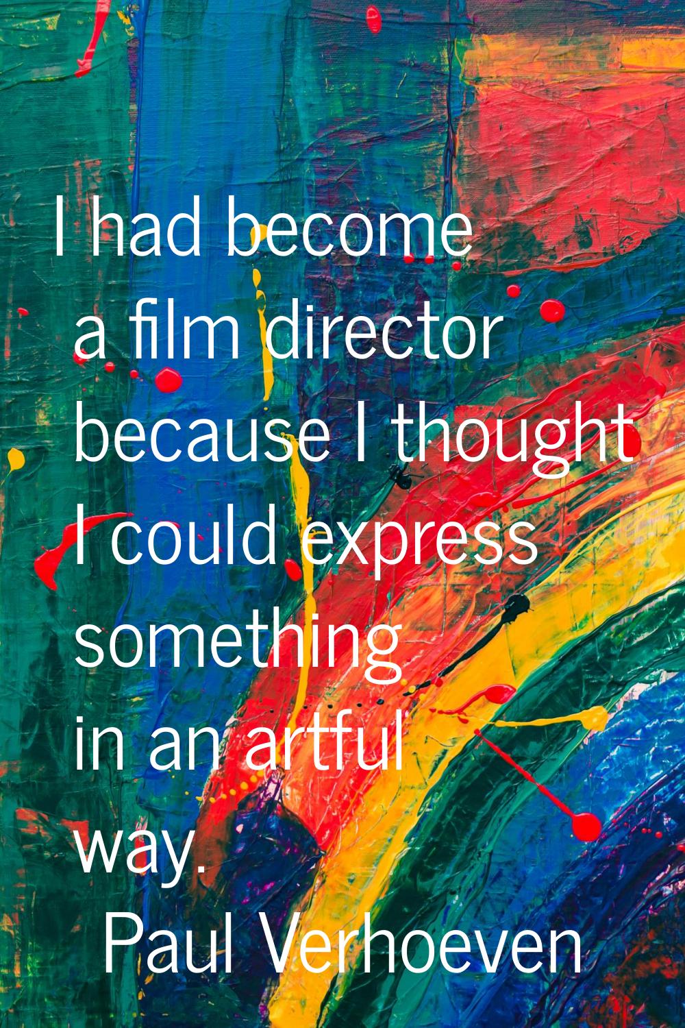 I had become a film director because I thought I could express something in an artful way.