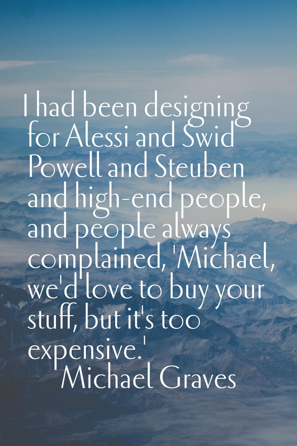 I had been designing for Alessi and Swid Powell and Steuben and high-end people, and people always 