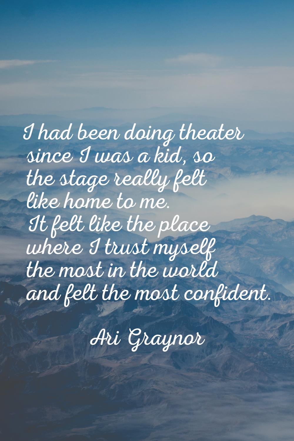 I had been doing theater since I was a kid, so the stage really felt like home to me. It felt like 