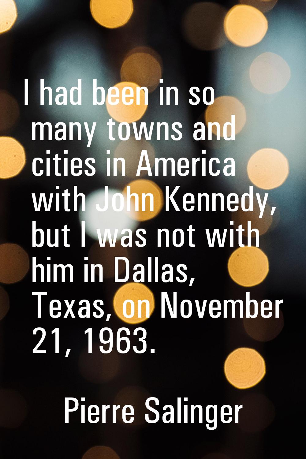 I had been in so many towns and cities in America with John Kennedy, but I was not with him in Dall
