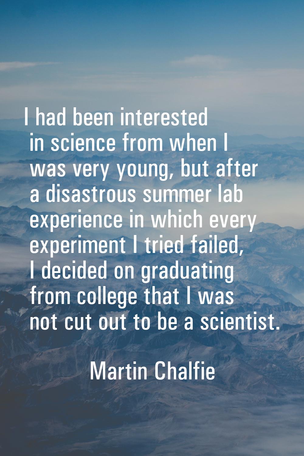 I had been interested in science from when I was very young, but after a disastrous summer lab expe