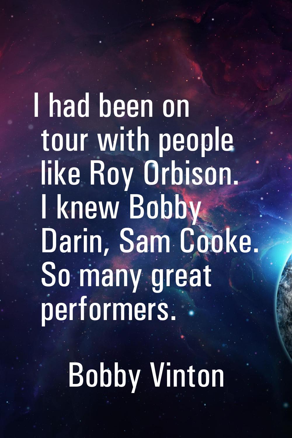 I had been on tour with people like Roy Orbison. I knew Bobby Darin, Sam Cooke. So many great perfo