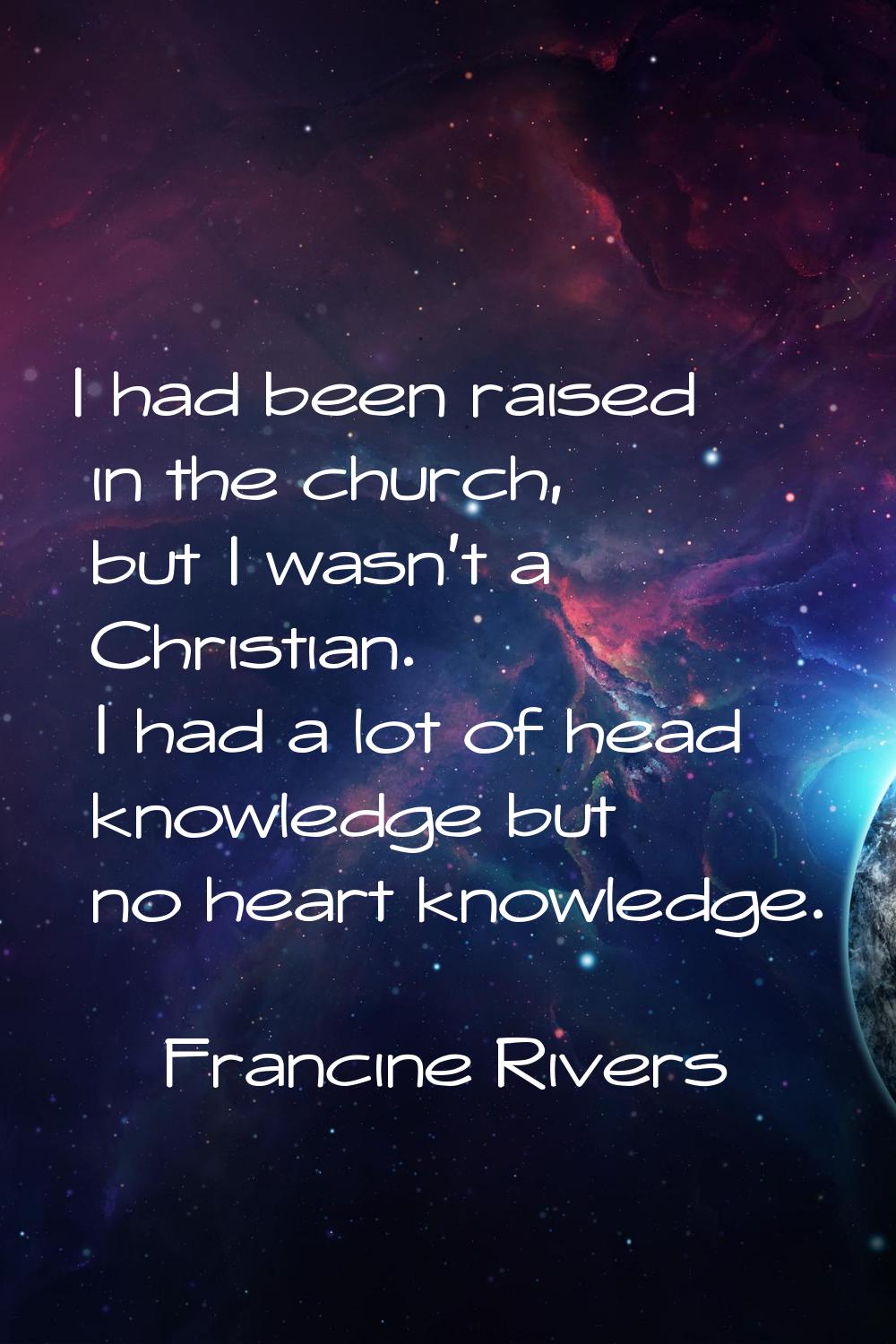 I had been raised in the church, but I wasn't a Christian. I had a lot of head knowledge but no hea