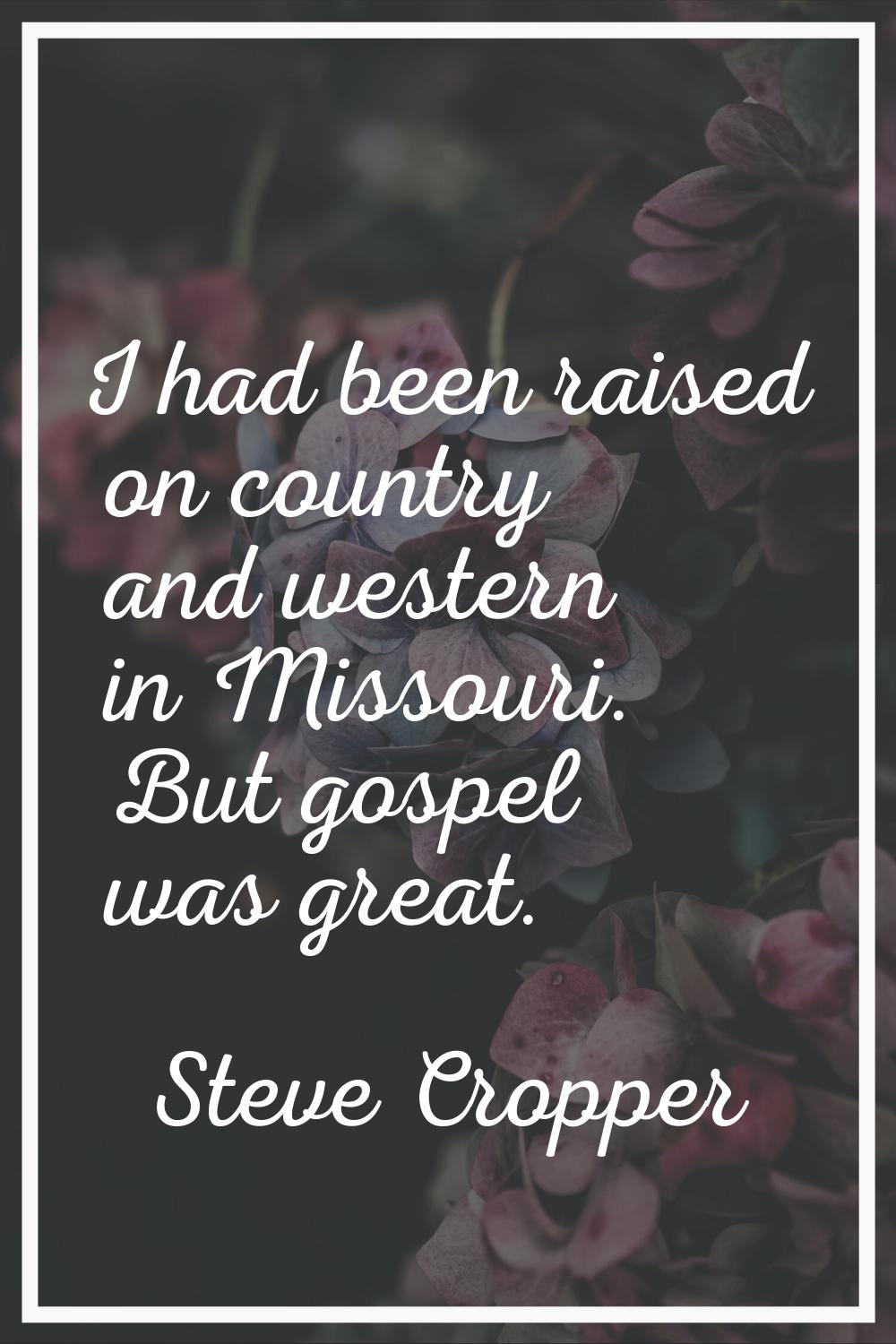 I had been raised on country and western in Missouri. But gospel was great.