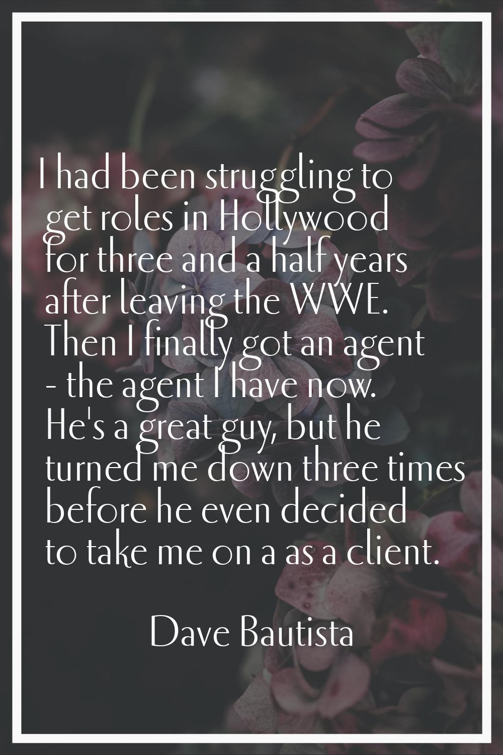 I had been struggling to get roles in Hollywood for three and a half years after leaving the WWE. T