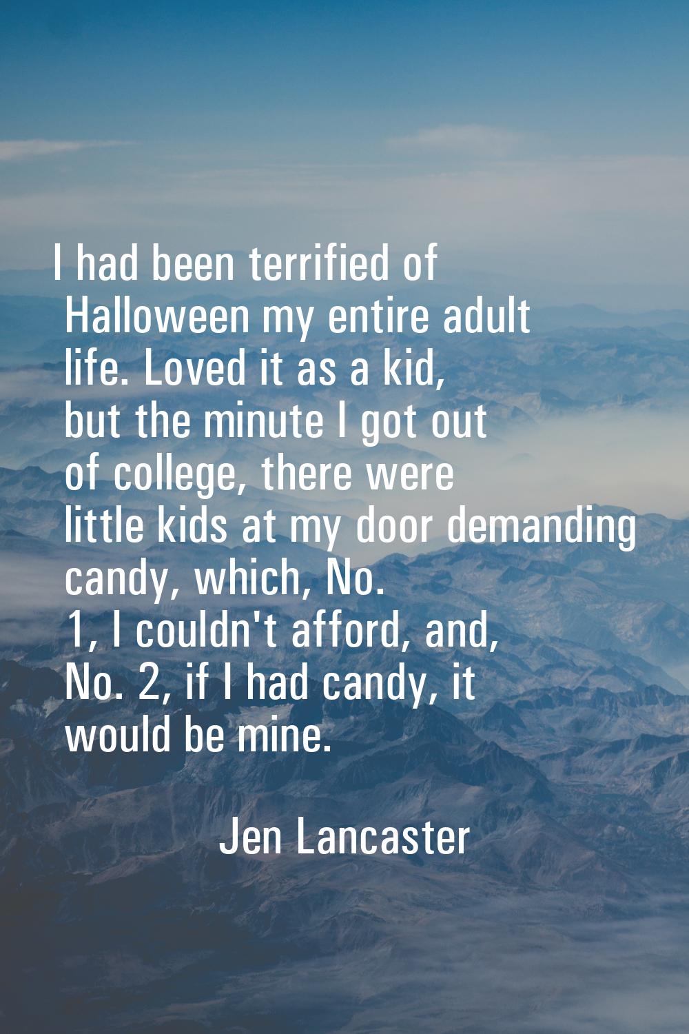 I had been terrified of Halloween my entire adult life. Loved it as a kid, but the minute I got out