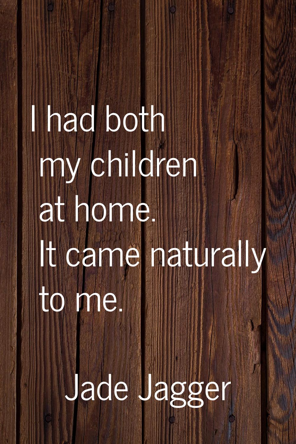 I had both my children at home. It came naturally to me.
