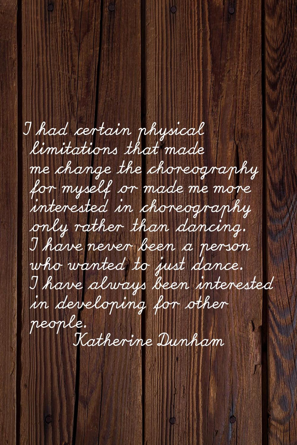 I had certain physical limitations that made me change the choreography for myself or made me more 