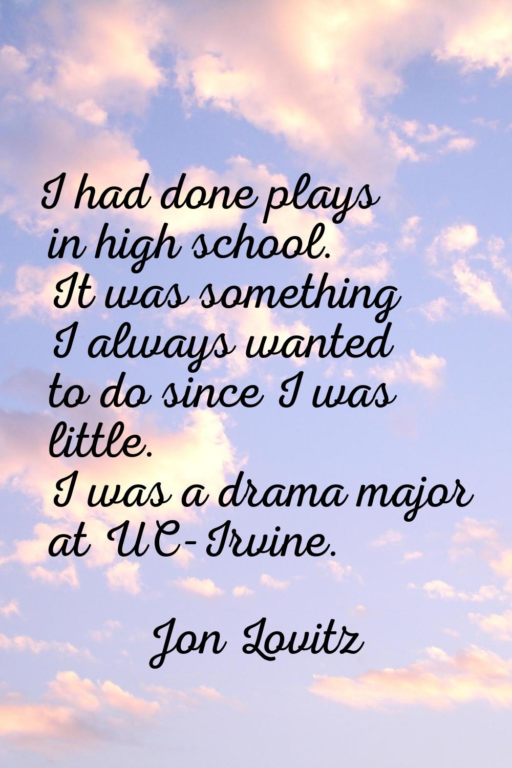 I had done plays in high school. It was something I always wanted to do since I was little. I was a