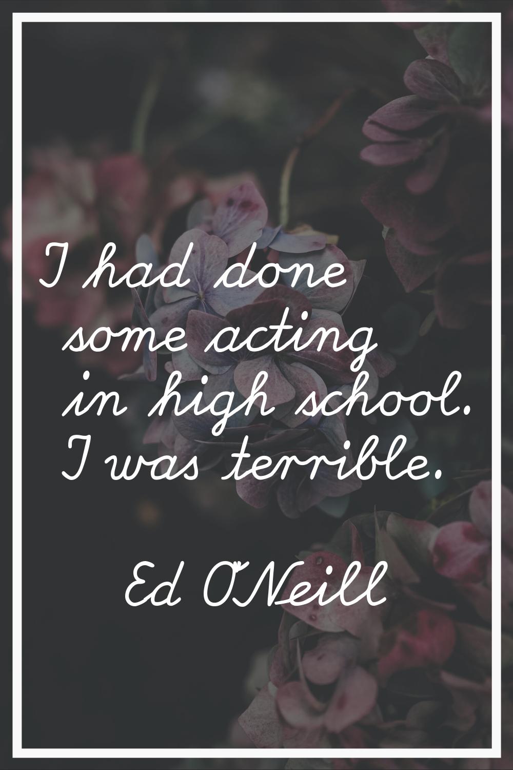 I had done some acting in high school. I was terrible.
