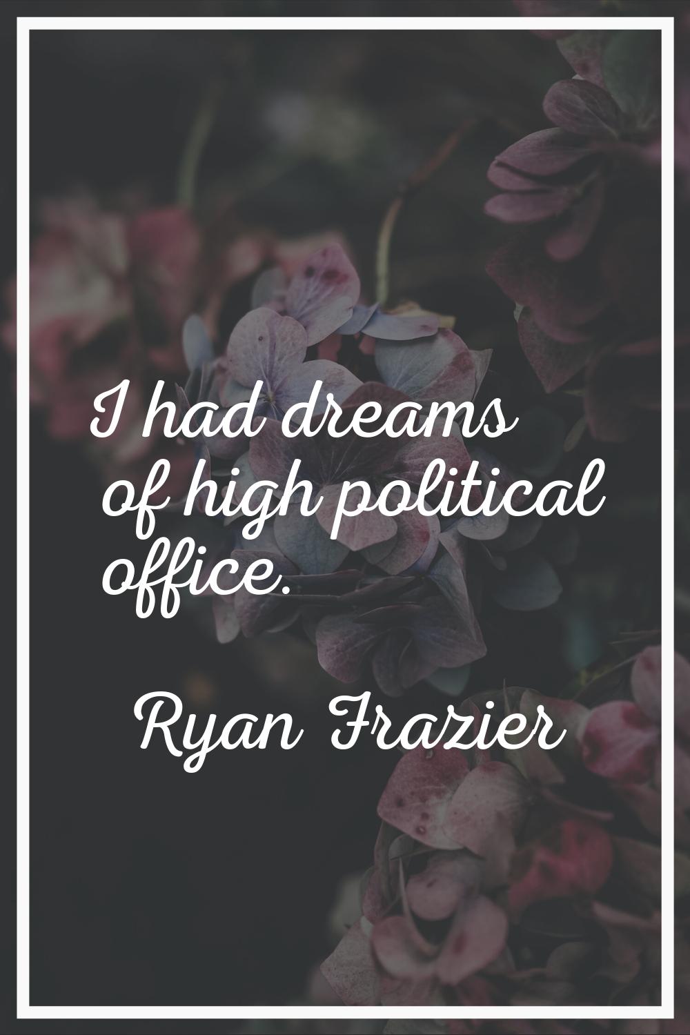 I had dreams of high political office.