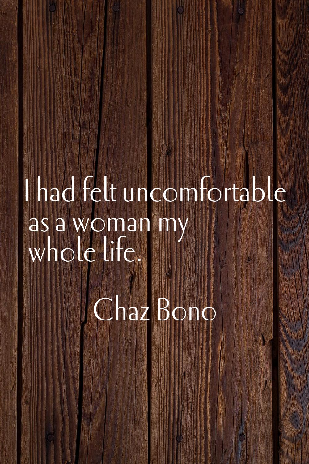 I had felt uncomfortable as a woman my whole life.