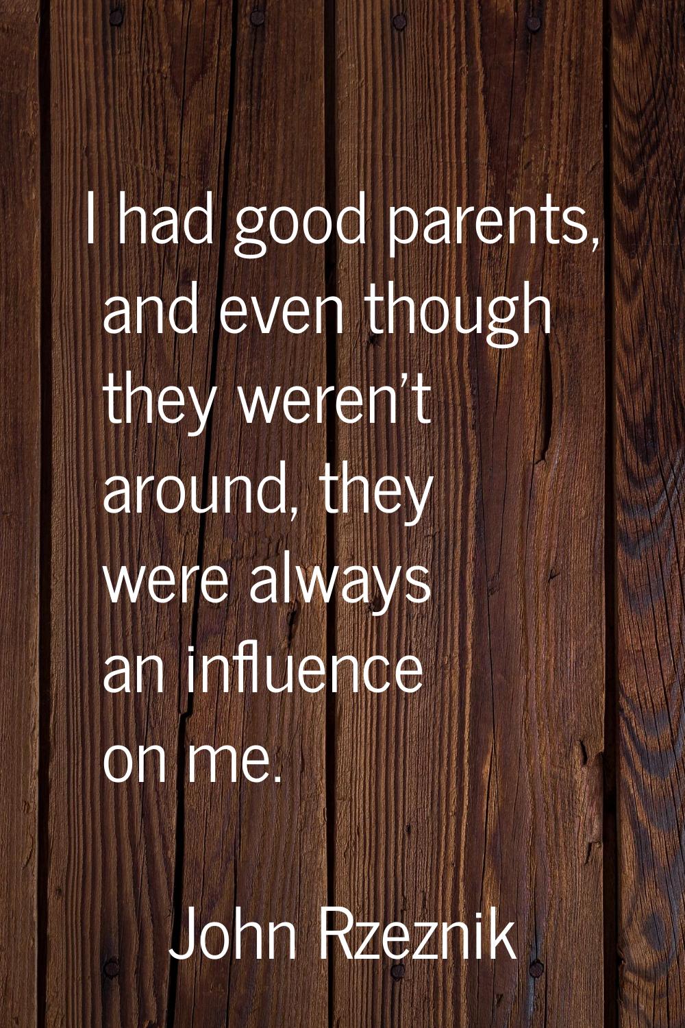 I had good parents, and even though they weren't around, they were always an influence on me.