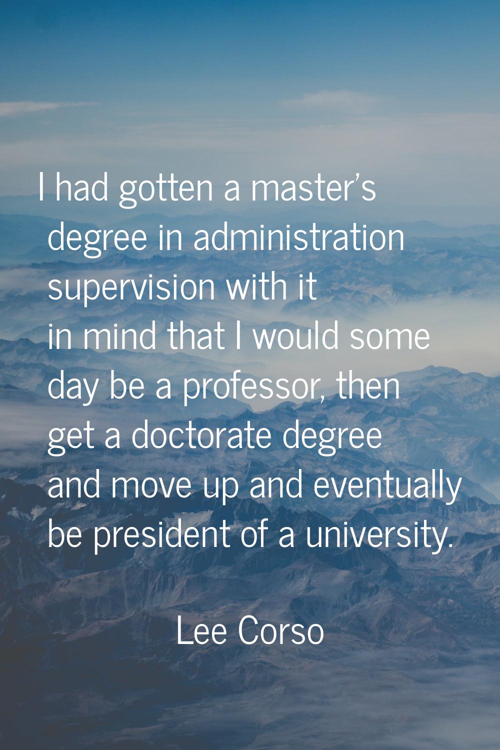 I had gotten a master's degree in administration supervision with it in mind that I would some day 