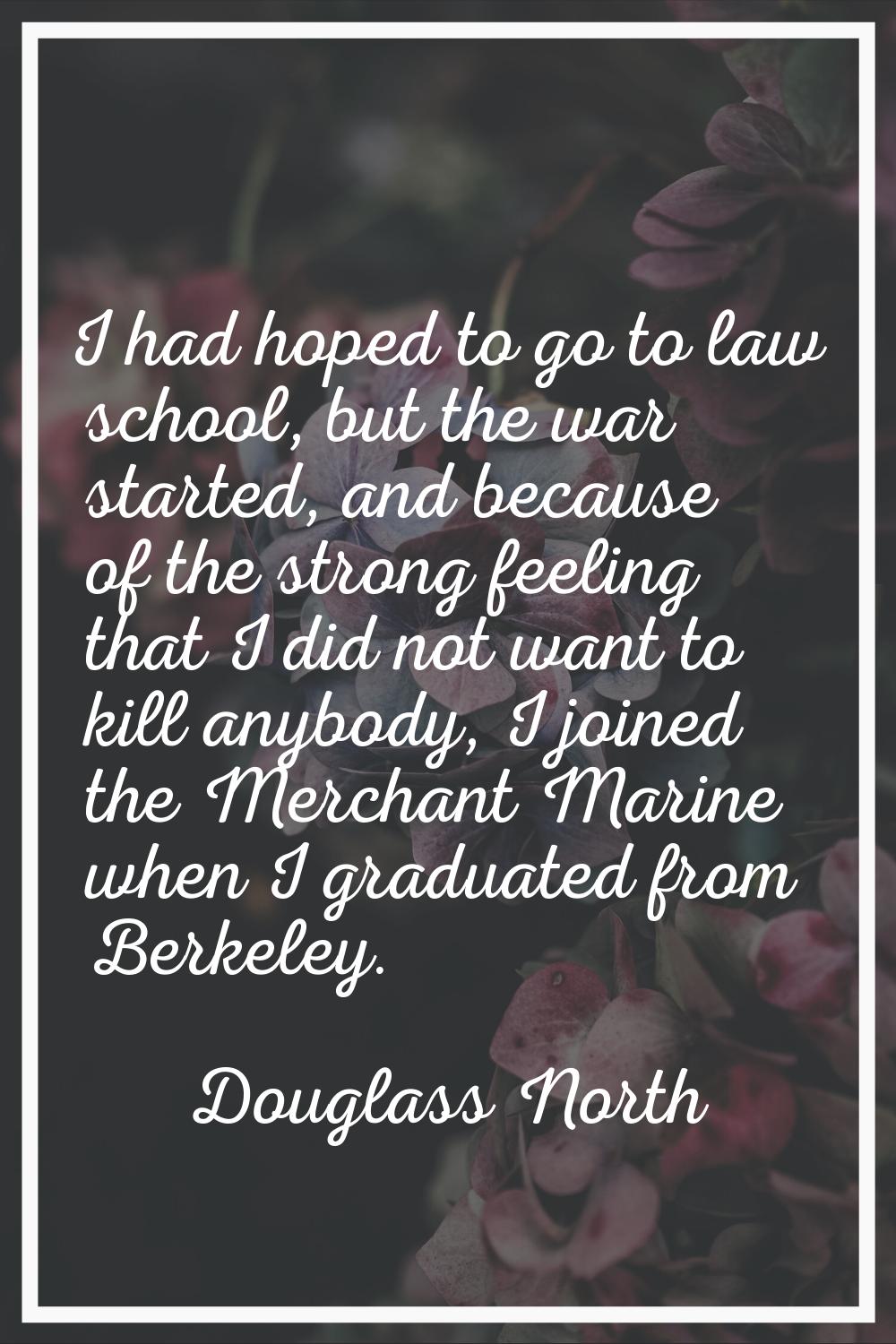 I had hoped to go to law school, but the war started, and because of the strong feeling that I did 