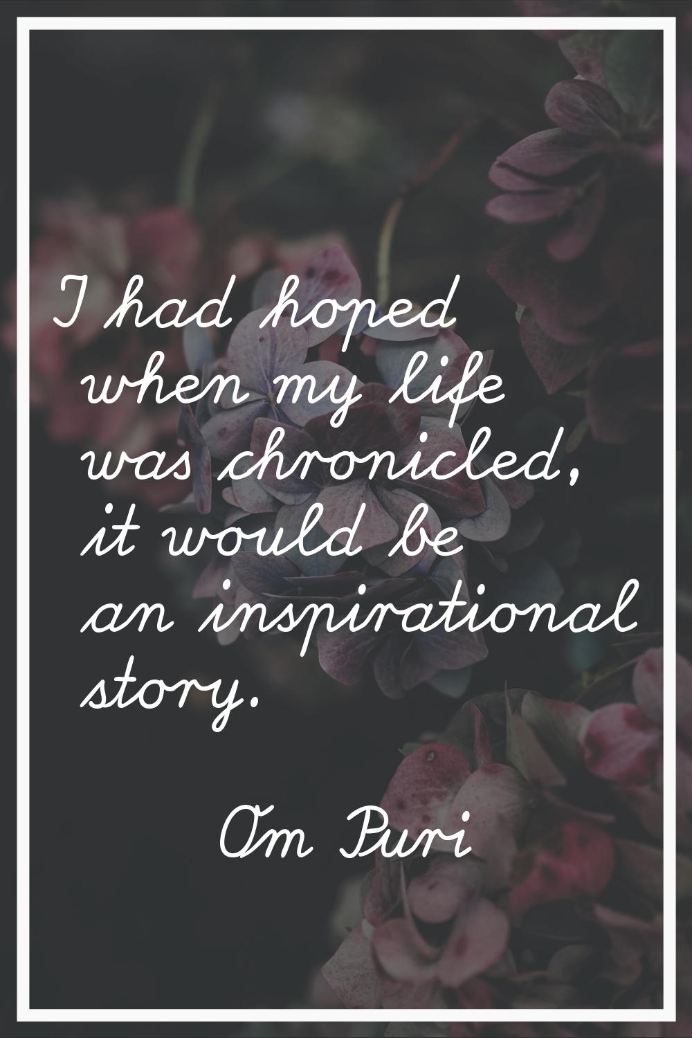 I had hoped when my life was chronicled, it would be an inspirational story.