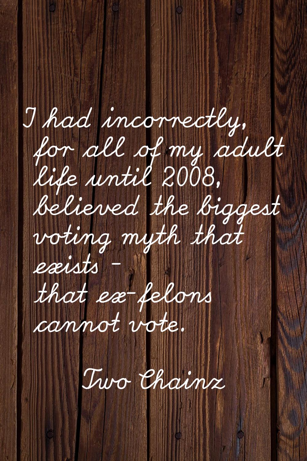 I had incorrectly, for all of my adult life until 2008, believed the biggest voting myth that exist