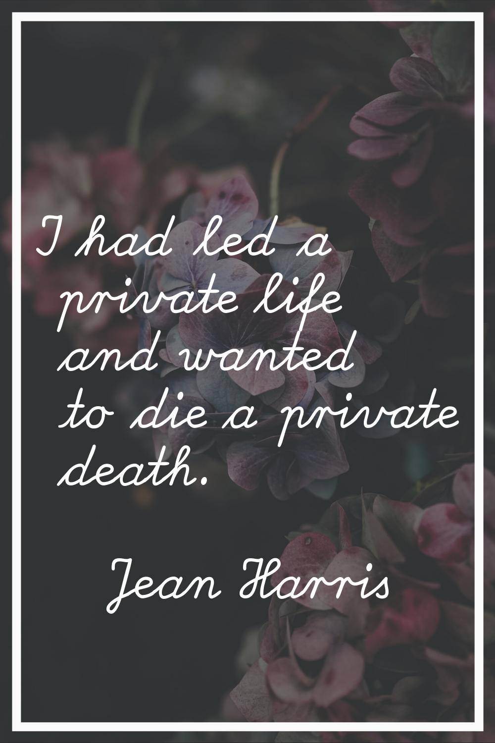 I had led a private life and wanted to die a private death.