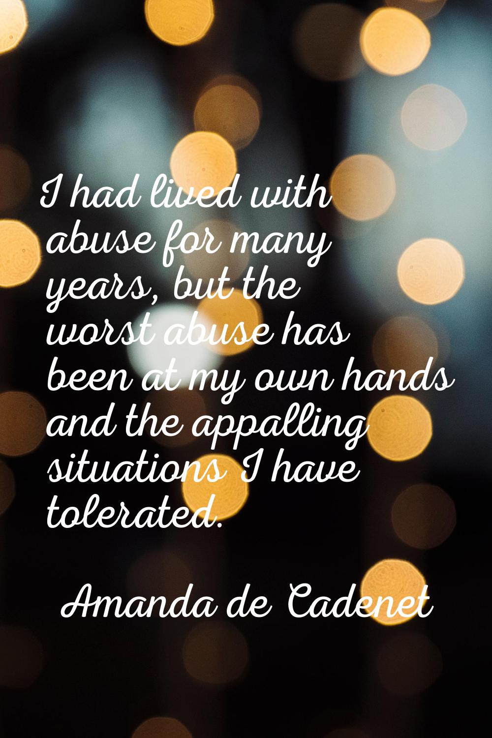 I had lived with abuse for many years, but the worst abuse has been at my own hands and the appalli