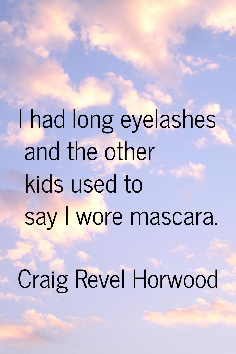 I had long eyelashes and the other kids used to say I wore mascara.