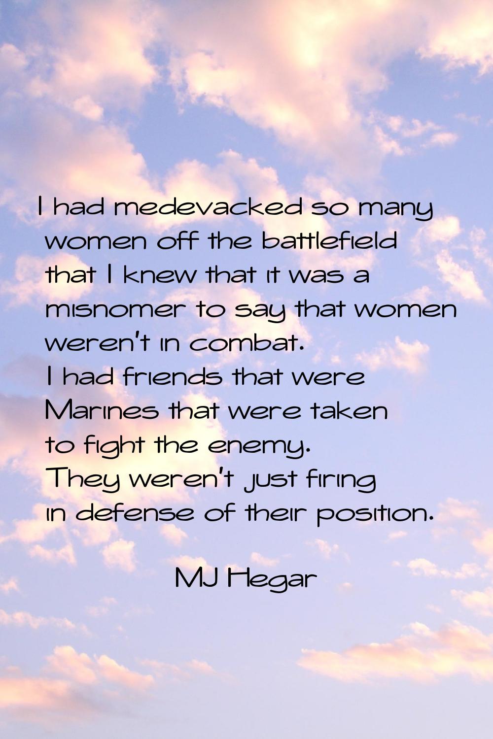 I had medevacked so many women off the battlefield that I knew that it was a misnomer to say that w