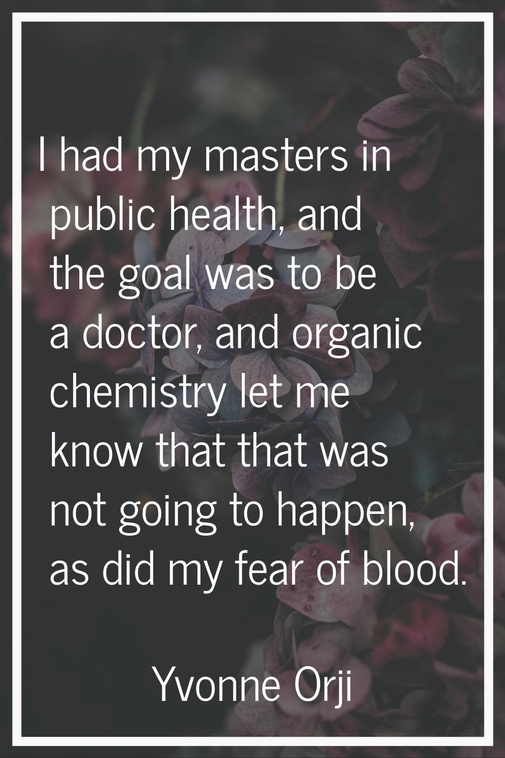 I had my masters in public health, and the goal was to be a doctor, and organic chemistry let me kn