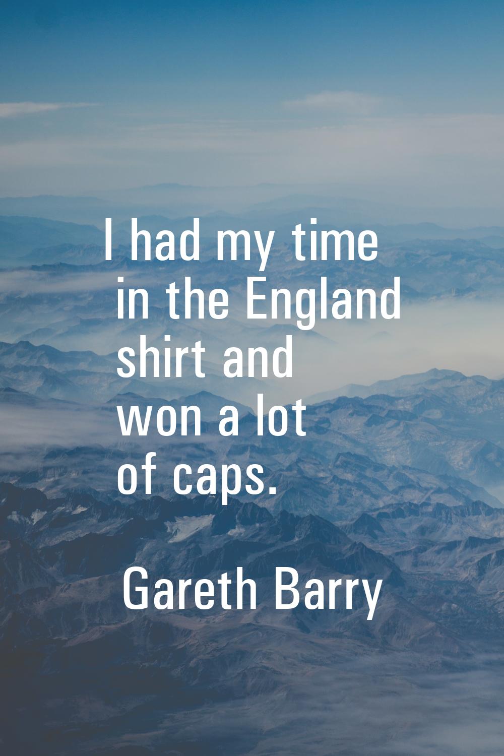 I had my time in the England shirt and won a lot of caps.
