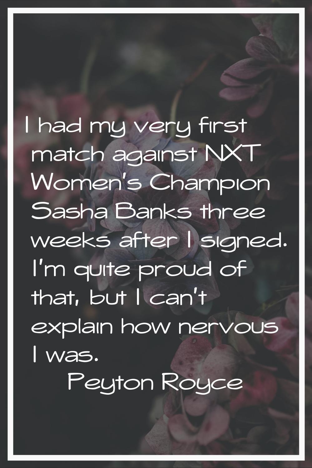 I had my very first match against NXT Women's Champion Sasha Banks three weeks after I signed. I'm 