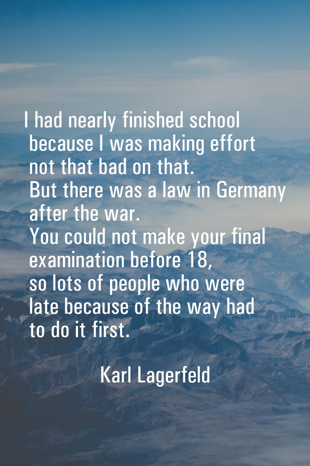 I had nearly finished school because I was making effort not that bad on that. But there was a law 