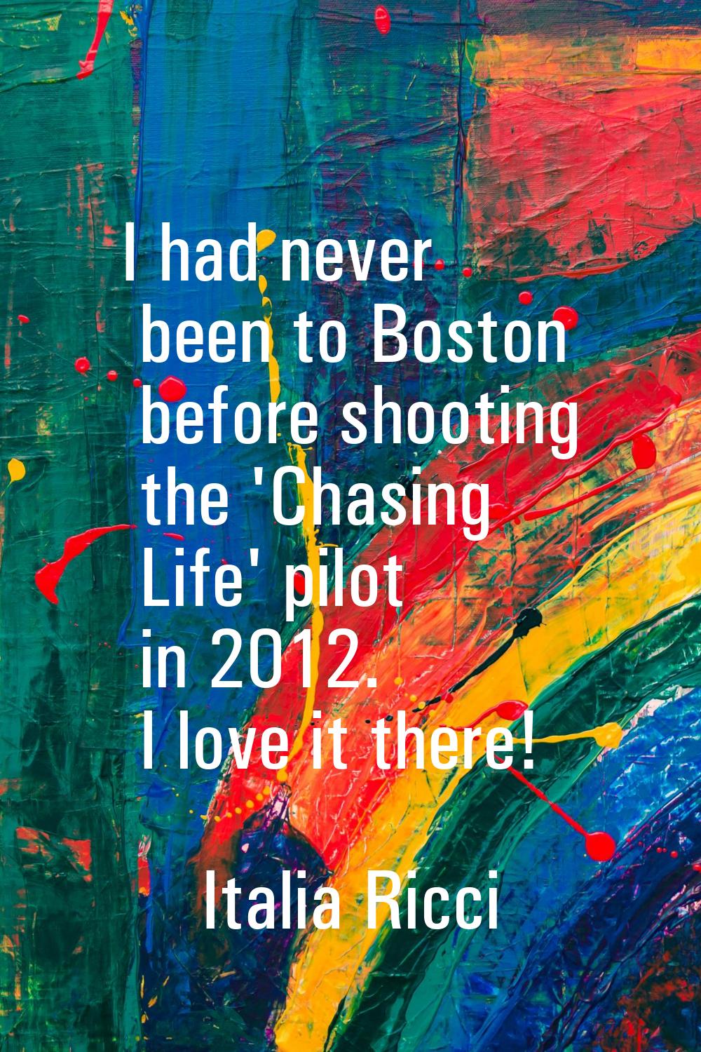 I had never been to Boston before shooting the 'Chasing Life' pilot in 2012. I love it there!